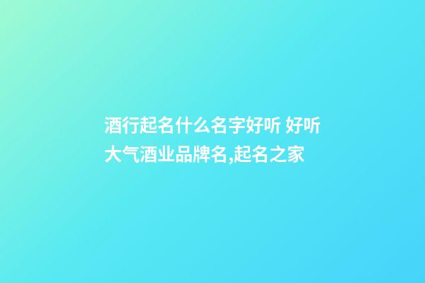 酒行起名什么名字好听 好听大气酒业品牌名,起名之家-第1张-商标起名-玄机派
